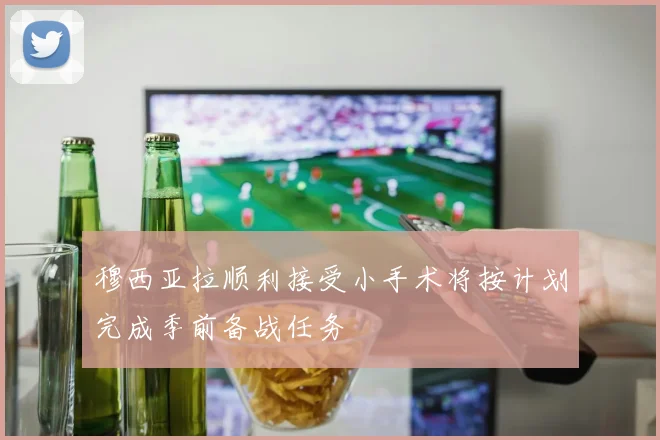 穆西亚拉顺利接受小手术将按计划完成季前备战任务