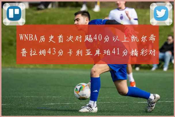 WNBA历史首次对飚40分以上凯尔希普拉姆43分卡利亚库珀41分精彩对决