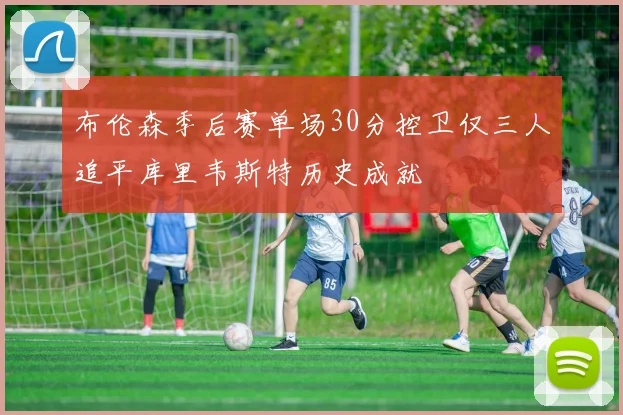 布伦森季后赛单场30分控卫仅三人追平库里韦斯特历史成就